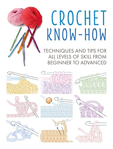 Crochet Know-How: Techniques And Tips For All Levels Of Skill From Beginner To Advanced
