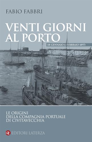 Venti Giorni Al Porto (18 Gennaio-6 Febbraio 1897). Le Origini Della Compagnia Portuale Di Civitavecchia