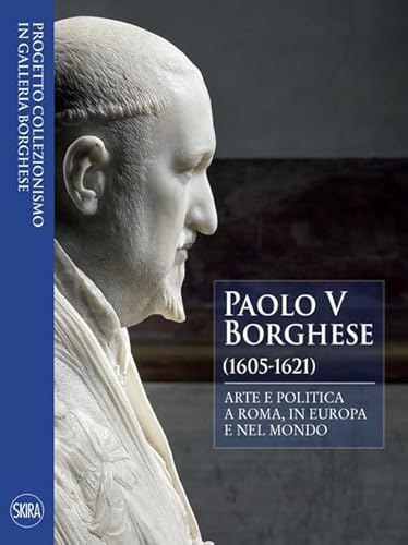 Paolo V Borghese (1605-1621). Arte E Politica A Roma, In Europa E Nel Mondo