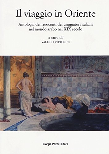 Il Viaggio In Oriente. Antologia Dei Resoconti Dei Viaggiatori Italiani Nel Mondo Arabo Nel Xix Secolo