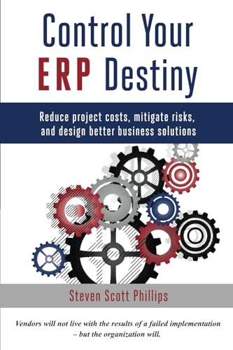 Control Your Erp Destiny: Reduce Project Costs, Mitigate Risks, And Design Better Business Solutions