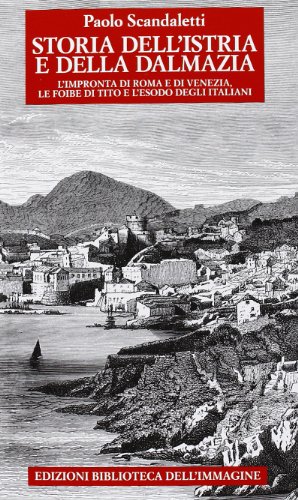 Storia Dell'Istria E Della Dalmazia. L'Impronta Di Roma E Di Venezia. Le Foibe Di Tito E L'Esodo Degli Italiani