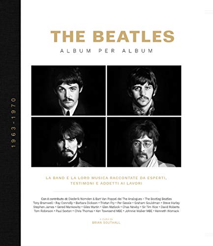 The Beatles. Album Per Album. 1963-1970. La Band E La Loro Musica Raccontate Da Esperti, Testimoni E Addetti Ai Lavori. Ediz. Illustrata