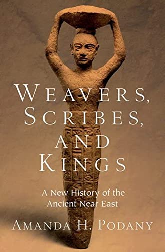 Weavers, Scribes, And Kings: A New History Of The Ancient Near East