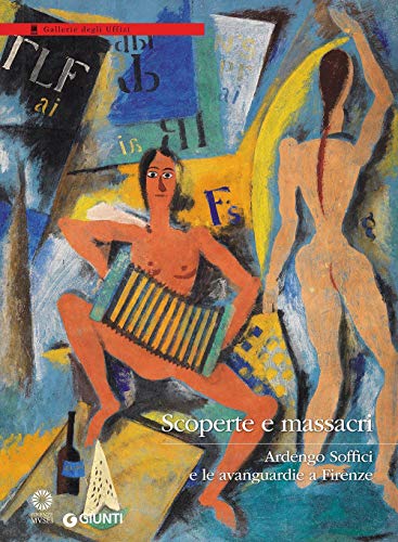 Scoperte E Massacri. Ardengo Soffici E Le Avanguardie A Firenze. Catalogo Della Mostra (Firenze, 27 Settembre 2016-8 Gennaio 2017). Ediz. Illustrata