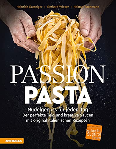 Passion Pasta. Nudelgenuss Für Jeden Tag: Der Perfekte Teig Und Kreative Saucen Mit Original Italienischen Rezepten