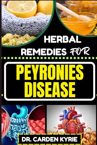 Herbal Remedies For Peyronies Disease: Natural Healing Solutions With Herbs To Restore Male Health, Enhance Well-Being, And Empowering Your Journey To