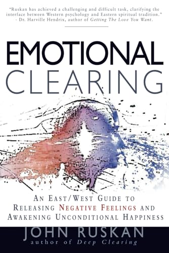 Emotional Clearing: An East / West Guide To Releasing Negative Feelings And Awakening Unconditional Happiness