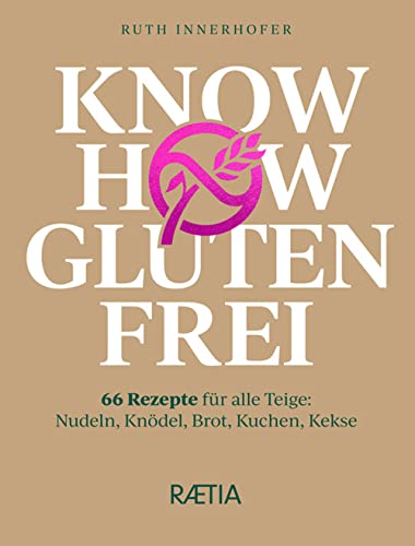 Know How Glutenfrei. 66 Rezepte Für Alle Teige: Nudeln, Knödel, Brot, Kuchen, Kekse