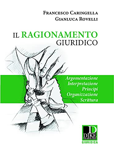 Il Ragionamento Giuridico. Argomentazione, Interpretazione, Principi, Organizzazione Scrittura