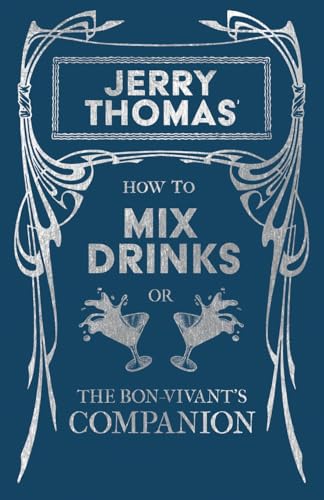Jerry Thomas' How To Mix Drinks; Or, The Bon-Vivant'S Companion: A Reprint Of The 1862 Edition