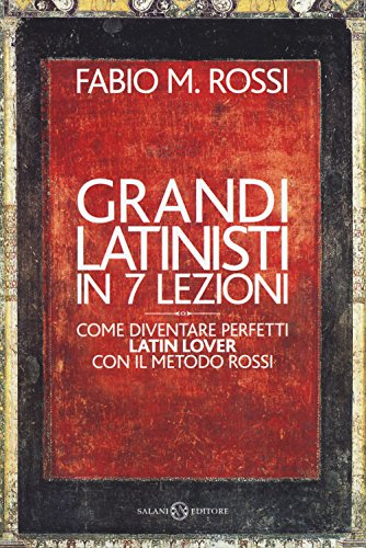 Grandi Latinisti In 7 Lezioni. Come Diventare Perfetti Latin Lover Con Il Metodo Rossi