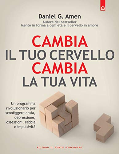 Cambia Il Tuo Cervello, Cambia La Tua Vita. Un Programma Rivoluzionario Per Sconfiggere Ansia, Depressione, Ossessioni, Rabbia E Impulsività