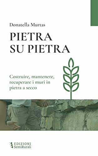 Pietra Su Pietra. Costruire, Mantenere, Recuperare I Muri In Pietra A Secco