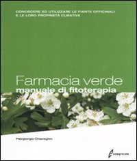 Farmacia Verde. Manuale Di Fitoterapia. Conoscere Ed Utilizzare Le Piante Officinali E Le Loro Proprietà Curative