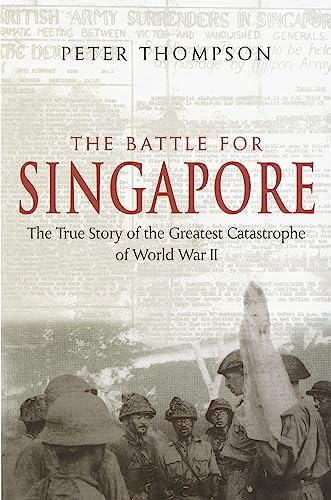 The Battle For Singapore: The True Story Of The Greatest Catastrophe Of World War Ii