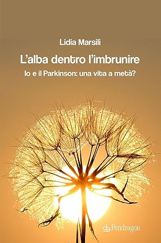 L'Alba Dentro L'Imbrunire. Io E Il Parkinson: Una Vita A Metà?