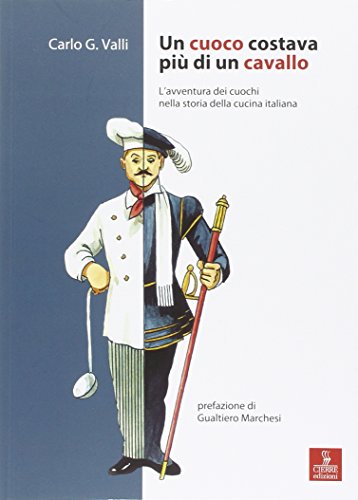 Un Cuoco Costava Come Un Cavallo. L'Avventura Dei Cuochi Nella Storia Della Cucina Italiana