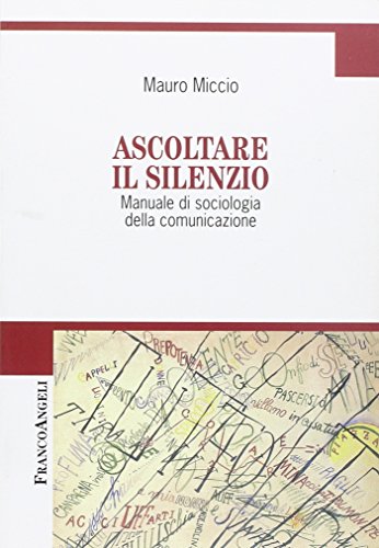 Ascoltare Il Silenzio. Manuale Di Sociologia Della Comunicazione