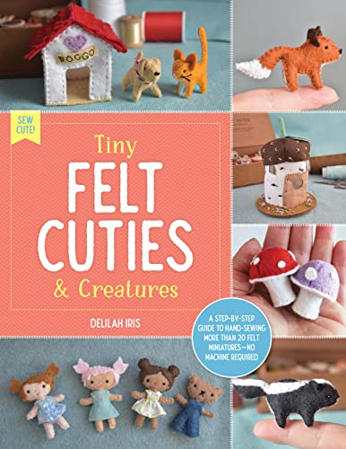 Tiny Felt Cuties & Creatures: A Step-By-Step Guide To Handcrafting More Than 12 Felt Miniatures--No Machine Required (2)