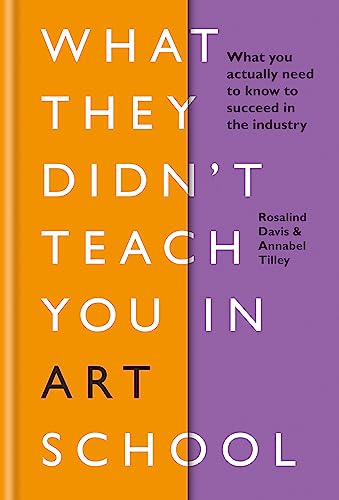 What They Didn'T Teach You In Art School: What You Actually Need To Know To Succeed In The Industry