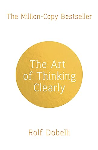 The Art Of Thinking Clearly: The Secrets Of Perfect Decision-Making