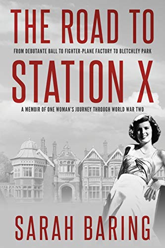The Road To Station X: From Debutante Ball To Fighter-Plane Factory To Bletchley Park, A Memoir Of One Woman'S Journey Through World War Two
