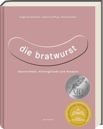 Die Bratwurst: Kreative Rezepte Und Traditionelle Genüsse - Ausgezeichnet Mit Dem Gad Silber 2023 - Deutscher Kochbuchpreis 2023 Silber: Geschichten,