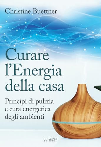 Curare L'Energia Della Casa. Principi Di Pulizia E Cura Energetica Degli Ambienti