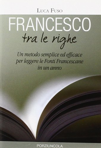Francesco Tra Le Righe. Un Metodo Semplice Ed Efficace Per Leggere Le Fonti Francescane In Un Anno