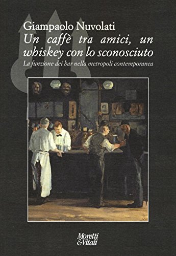 Un Caffè Tra Amici, Un Whiskey Con Lo Sconosciuto. La Funzione Dei Bar Nella Metropoli Contemporanea