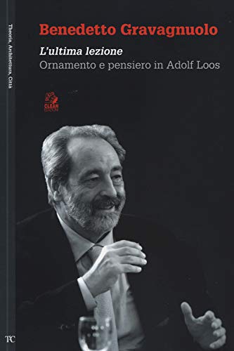 Benedetto Gravagnuolo. L'Ultima Lezione. Ornamento E Pensiero In Adolf Loos. Ediz. Illustrata