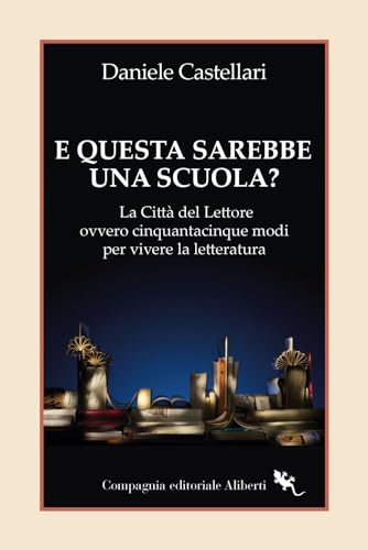 E Questa Sarebbe Una Scuola? La Città Del Lettore Ovvero Cinquantacinque Modi Per Vivere La Letteratura