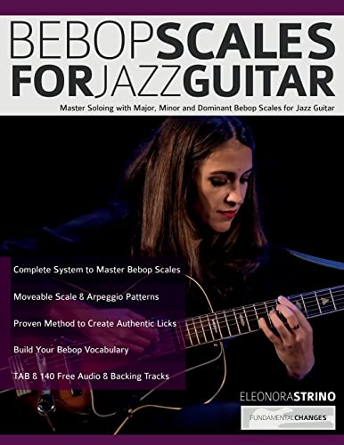 Bebop Scales For Jazz Guitar: Master Soloing With Major, Minor And Dominant Bebop Scales For Jazz Guitar