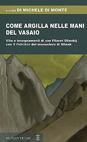 Come Argilla Nelle Mani Del Vasaio. Vita E Insegnamenti Di San Filaret Glinskij, Con Il «Paterikon» Del Monastero Di Glinsk