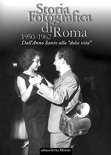 Storia Fotografica Di Roma 1950-1962. Dall'Anno Santo Alla «Dolce Vita». Ediz. Illustrata