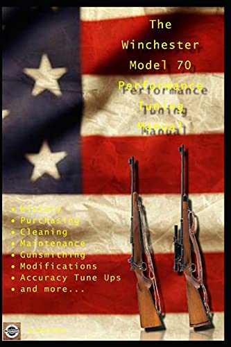 The Winchester Model 70 Performance Tuning Manual: Gunsmithing Tips For Modifying Your Winchester Model 70 Rifles
