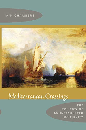 Mediterranean Crossings: The Politics Of An Interrupted Modernity