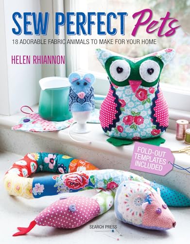 Sew Perfect Pets: 18 Adorable Animals To Help Around The Home: Full-Size Templates Included: 18 Adorable Fabric Animals To Make For Your Home