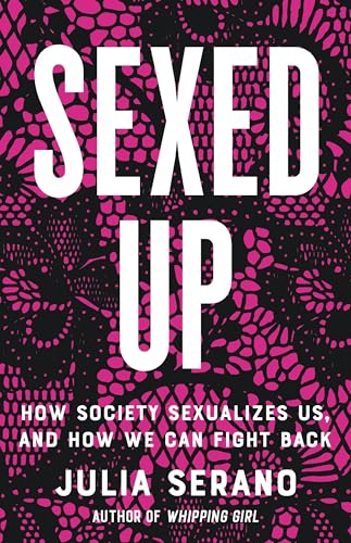 Sexed Up: How Society Sexualizes Us, And How We Can Fight Back