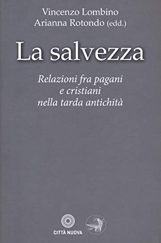 La Salvezza. Relazioni Fra Pagani E Cristiani Nella Tarda Antichità