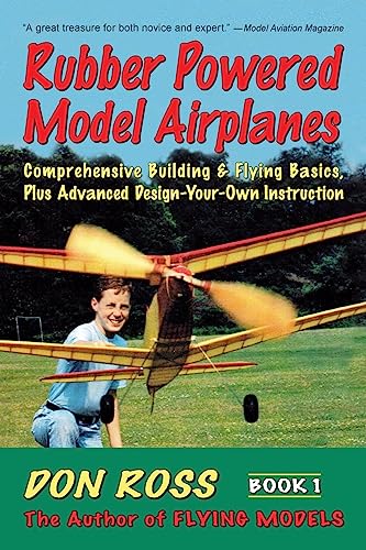 Rubber Powered Model Airplanes: Comprehensive Building & Flying Basics, Plus Advanced Design-Your-Own Instruction: Volume 1