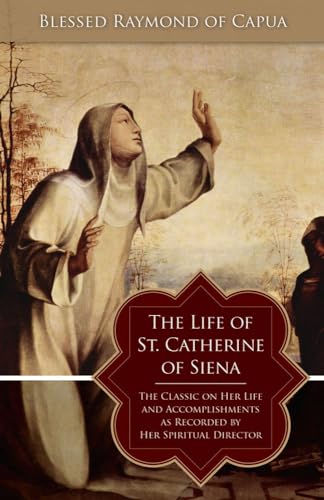 The Life Of St. Catherine Of Siena: The Classic On Her Life And Accomplishments As Recorded By Her Spiritual Director