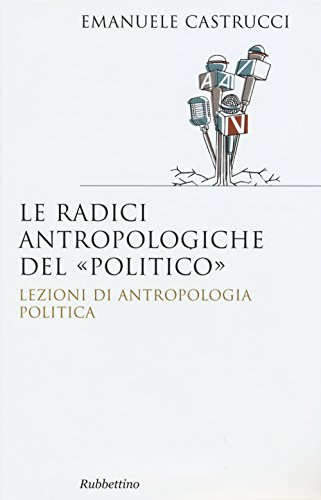 Le Radici Antropologiche Del «Politico». Lezioni Di Antropologia Politica