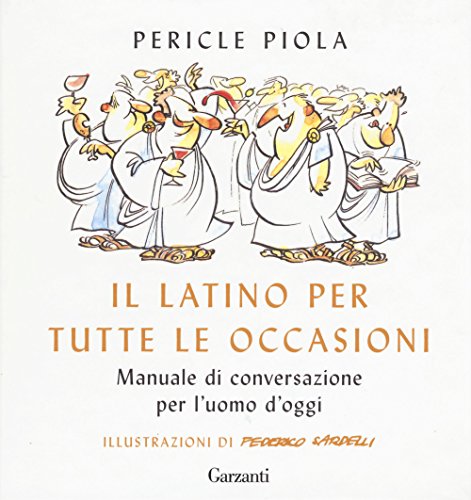 Il Latino Per Tutte Le Occasioni. Manuale Di Conversazione Per L'Uomo D'Oggi