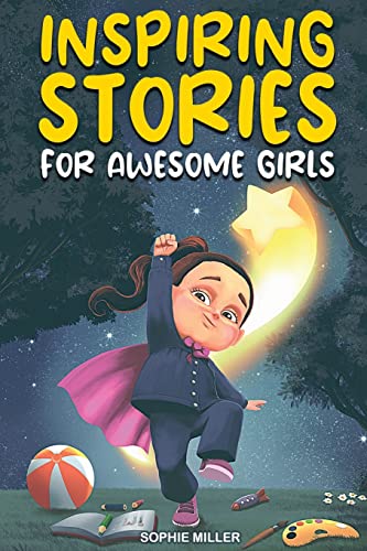 Inspiring Stories For Awesome Girls: A Motivational Collection Of Stories About Courage, Self-Confidence And Friendship