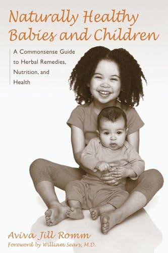 Naturally Healthy Babies And Children: A Commonsense Guide To Herbal Remedies, Nutrition, And Health