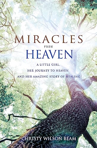 Miracles From Heaven: A Little Girl, Her Journey To Heaven And Her Amazing Story Of Healing