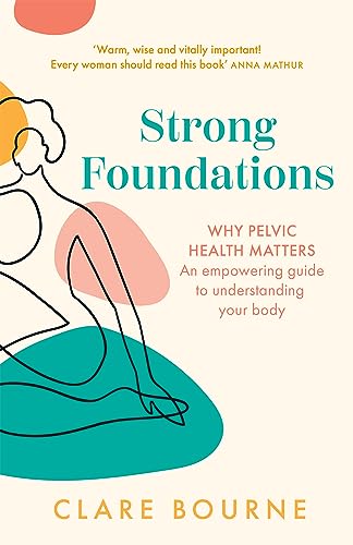 Strong Foundations: The Ultimate Guide To Pelvic Floor Health Through Pregnancy, Birth, Postpartum, Perimenopause And Menopause