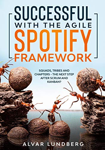 Successful With The Agile Spotify Framework: Squads, Tribes And Chapters - The Next Step After Scrum And Kanban?